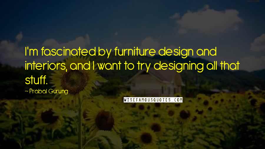 Prabal Gurung Quotes: I'm fascinated by furniture design and interiors, and I want to try designing all that stuff.