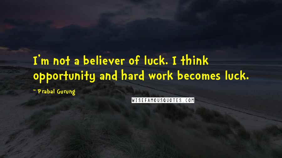 Prabal Gurung Quotes: I'm not a believer of luck. I think opportunity and hard work becomes luck.