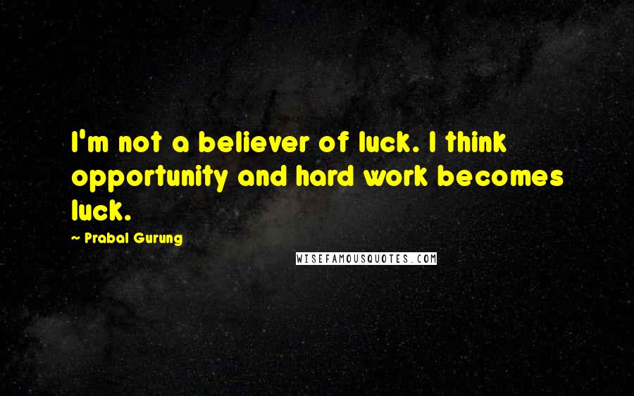 Prabal Gurung Quotes: I'm not a believer of luck. I think opportunity and hard work becomes luck.