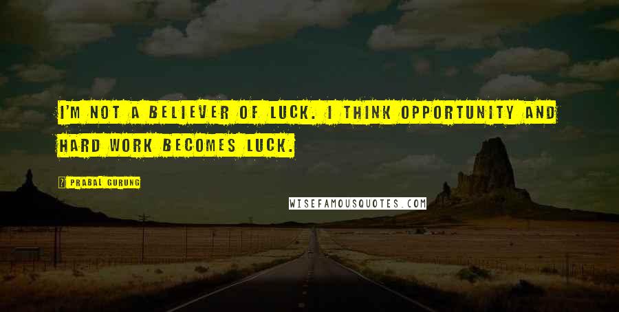 Prabal Gurung Quotes: I'm not a believer of luck. I think opportunity and hard work becomes luck.