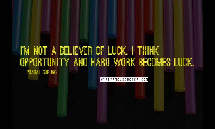 Prabal Gurung Quotes: I'm not a believer of luck. I think opportunity and hard work becomes luck.
