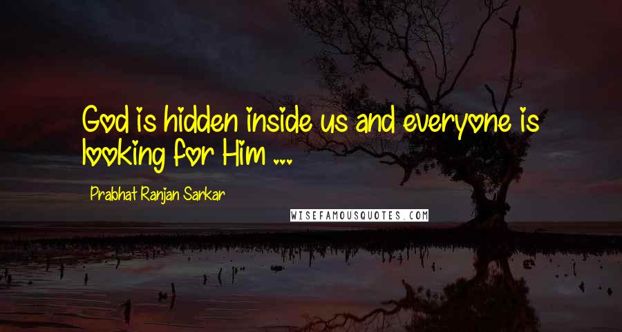 Prabhat Ranjan Sarkar Quotes: God is hidden inside us and everyone is looking for Him ...