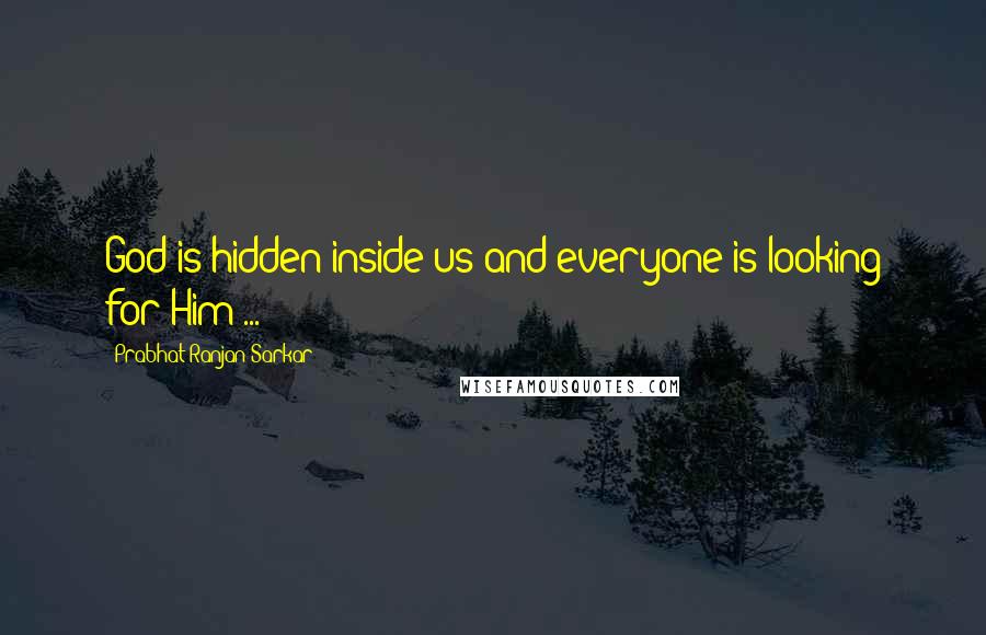 Prabhat Ranjan Sarkar Quotes: God is hidden inside us and everyone is looking for Him ...
