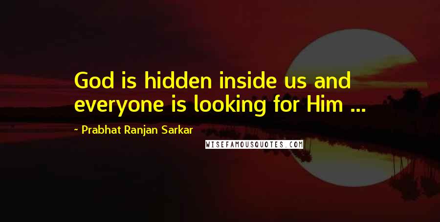 Prabhat Ranjan Sarkar Quotes: God is hidden inside us and everyone is looking for Him ...