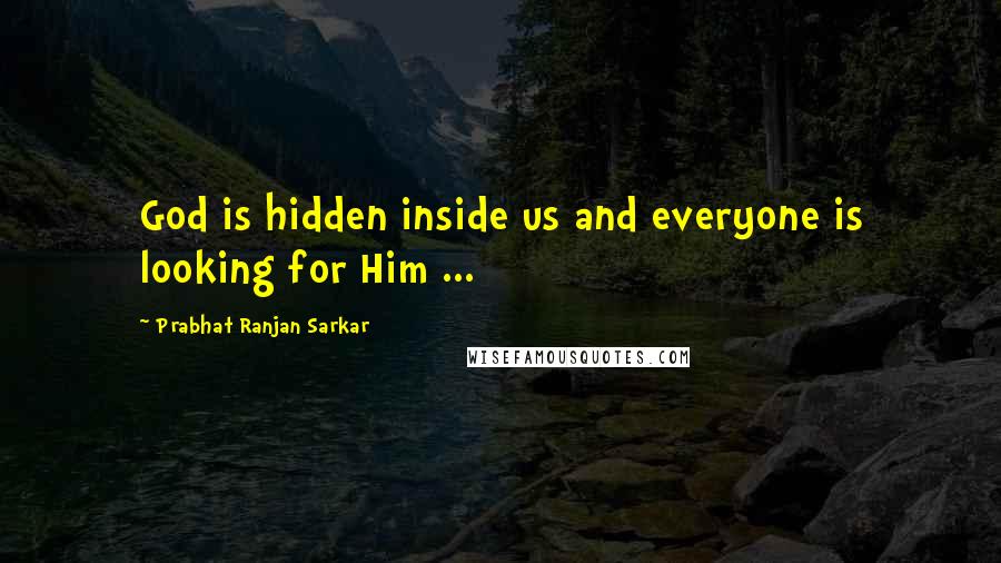 Prabhat Ranjan Sarkar Quotes: God is hidden inside us and everyone is looking for Him ...