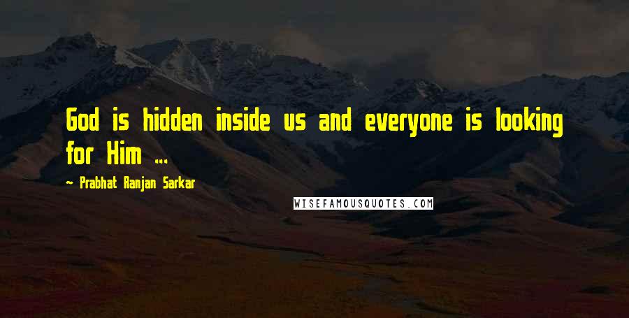 Prabhat Ranjan Sarkar Quotes: God is hidden inside us and everyone is looking for Him ...