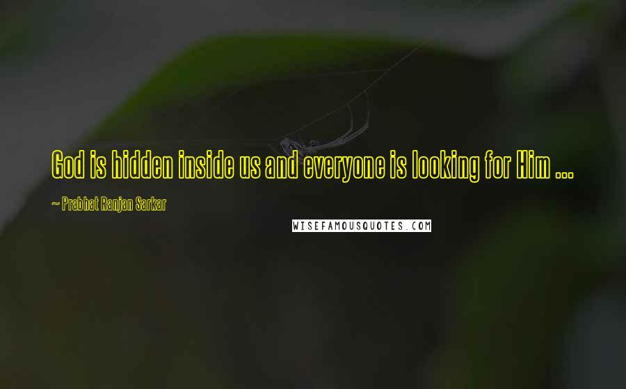 Prabhat Ranjan Sarkar Quotes: God is hidden inside us and everyone is looking for Him ...