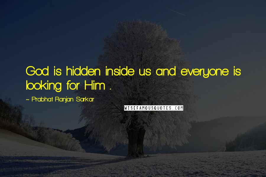 Prabhat Ranjan Sarkar Quotes: God is hidden inside us and everyone is looking for Him ...