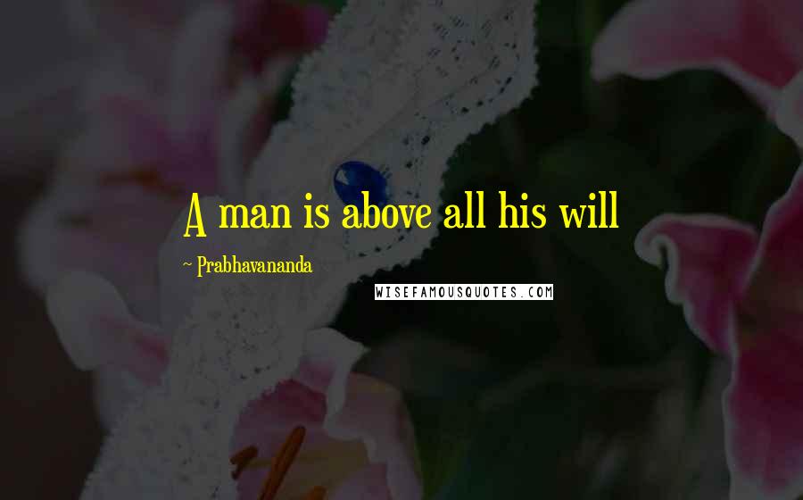 Prabhavananda Quotes: A man is above all his will
