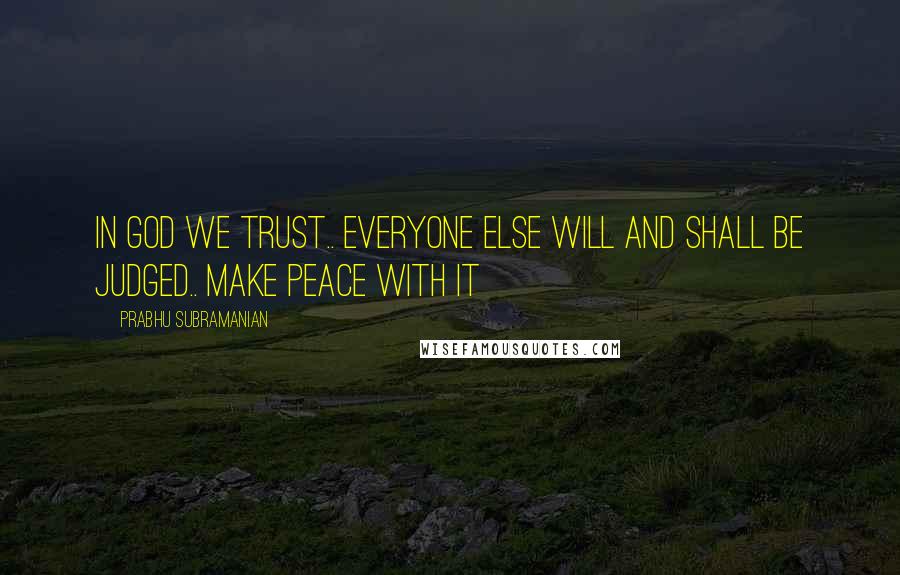 Prabhu Subramanian Quotes: In god we trust.. everyone else will and shall be judged.. make peace with it