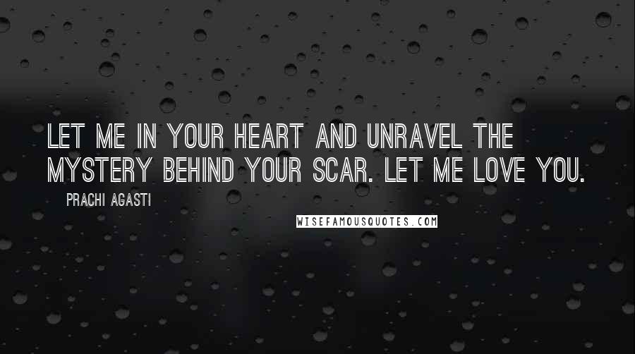 Prachi Agasti Quotes: Let me in your heart and unravel the mystery behind your scar. Let me love you.