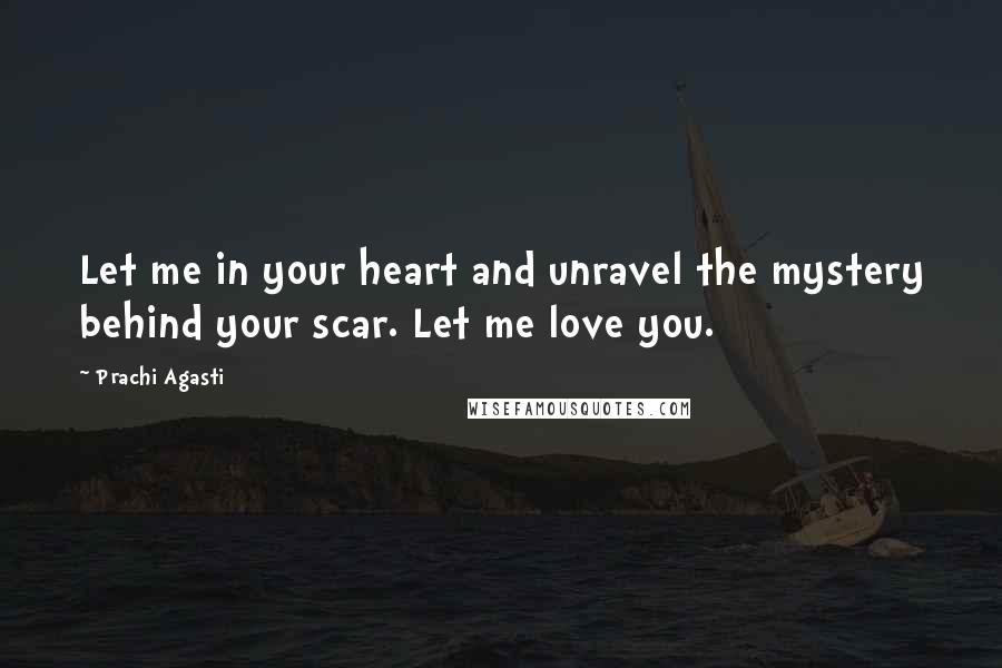 Prachi Agasti Quotes: Let me in your heart and unravel the mystery behind your scar. Let me love you.