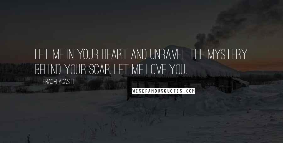 Prachi Agasti Quotes: Let me in your heart and unravel the mystery behind your scar. Let me love you.