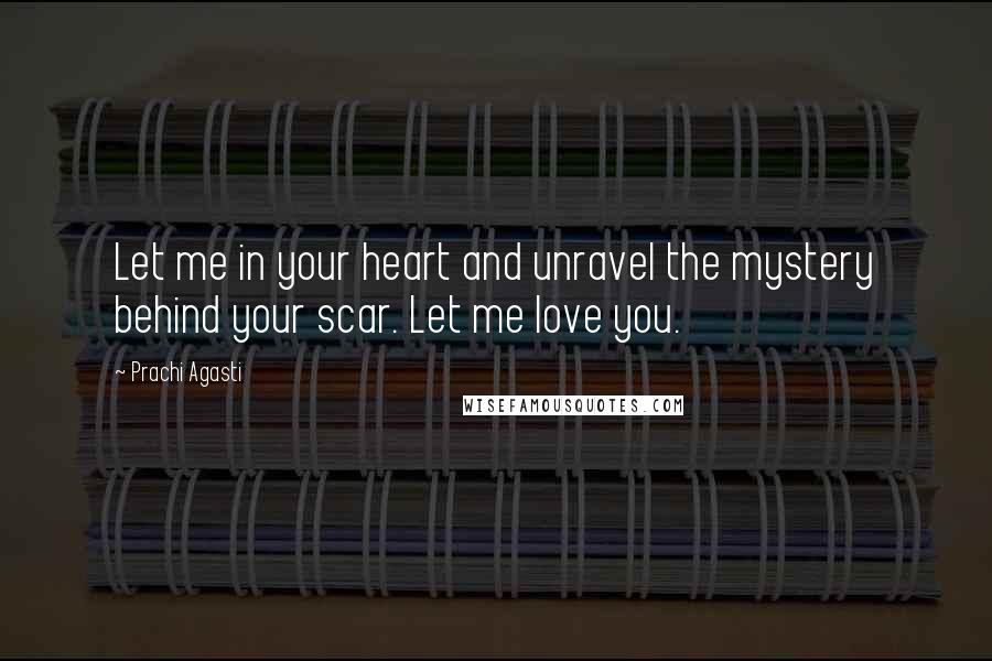 Prachi Agasti Quotes: Let me in your heart and unravel the mystery behind your scar. Let me love you.