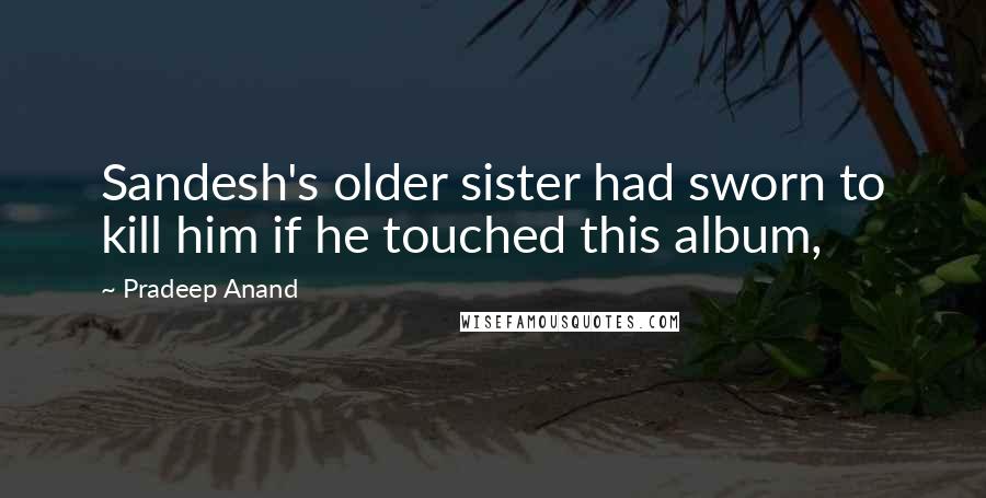 Pradeep Anand Quotes: Sandesh's older sister had sworn to kill him if he touched this album,