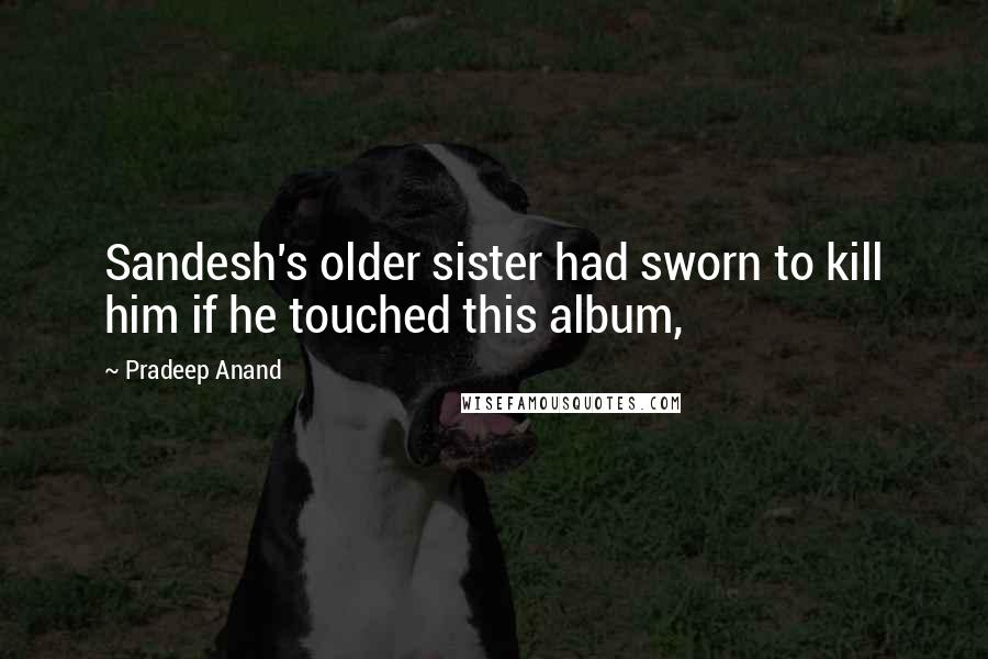 Pradeep Anand Quotes: Sandesh's older sister had sworn to kill him if he touched this album,