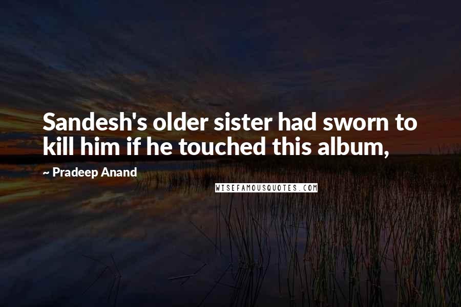 Pradeep Anand Quotes: Sandesh's older sister had sworn to kill him if he touched this album,