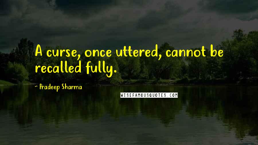 Pradeep Sharma Quotes: A curse, once uttered, cannot be recalled fully.