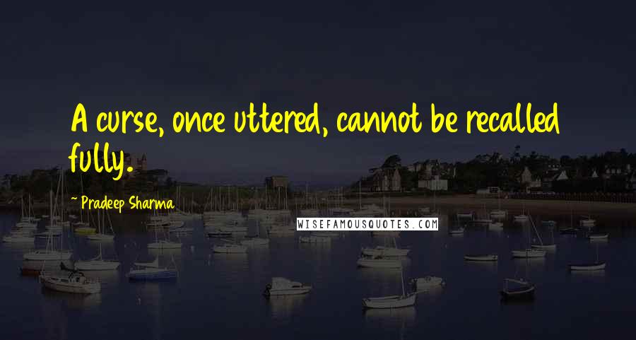 Pradeep Sharma Quotes: A curse, once uttered, cannot be recalled fully.