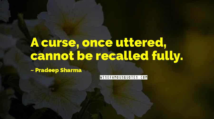 Pradeep Sharma Quotes: A curse, once uttered, cannot be recalled fully.