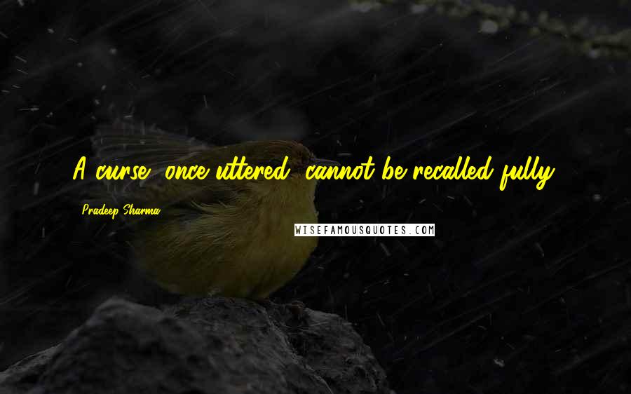 Pradeep Sharma Quotes: A curse, once uttered, cannot be recalled fully.