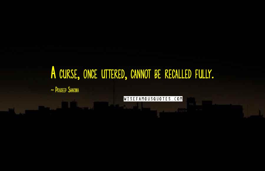 Pradeep Sharma Quotes: A curse, once uttered, cannot be recalled fully.