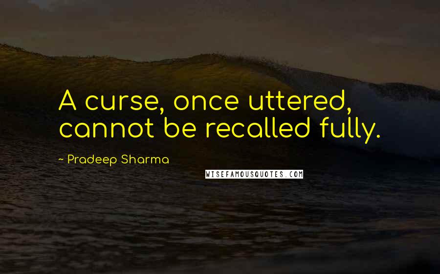 Pradeep Sharma Quotes: A curse, once uttered, cannot be recalled fully.