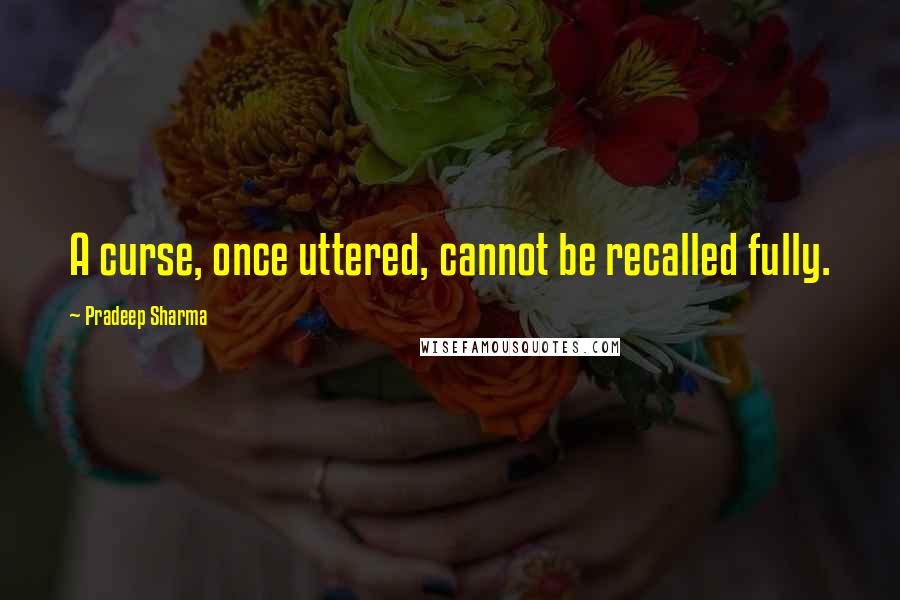 Pradeep Sharma Quotes: A curse, once uttered, cannot be recalled fully.