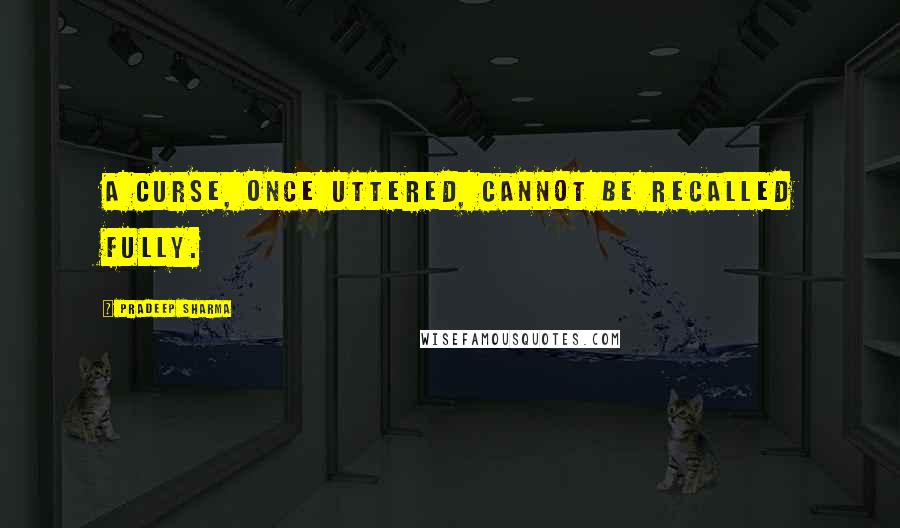 Pradeep Sharma Quotes: A curse, once uttered, cannot be recalled fully.