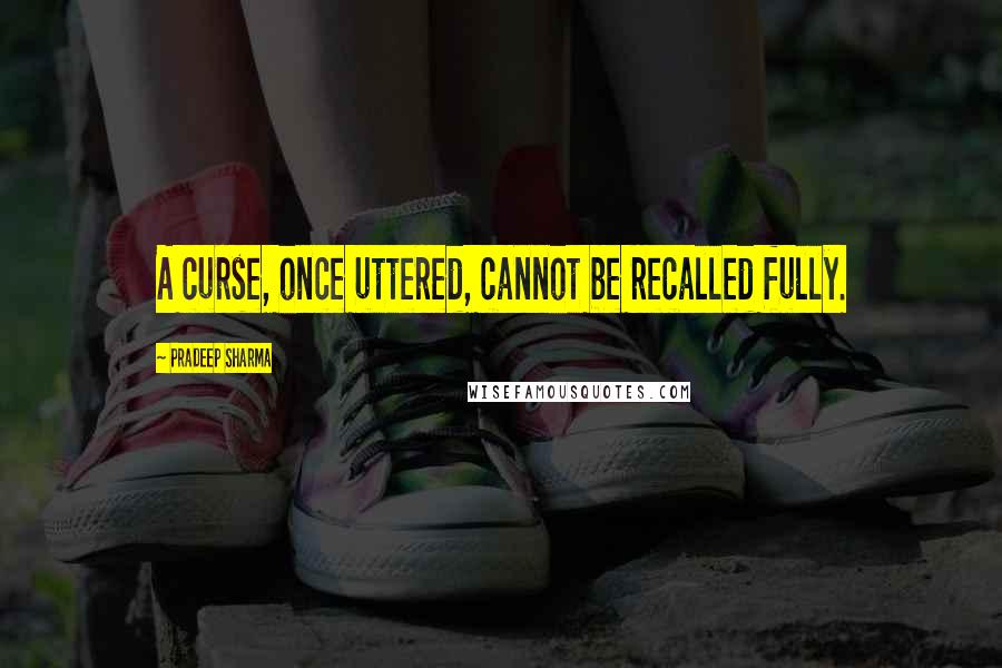 Pradeep Sharma Quotes: A curse, once uttered, cannot be recalled fully.
