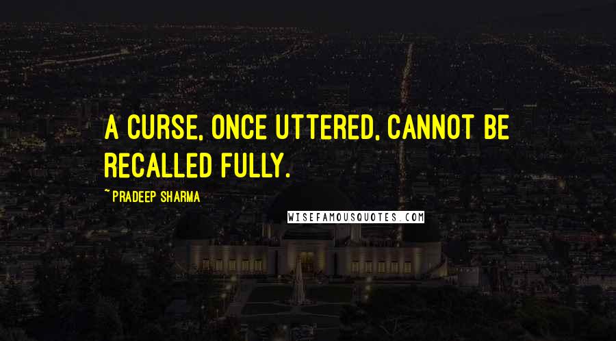 Pradeep Sharma Quotes: A curse, once uttered, cannot be recalled fully.