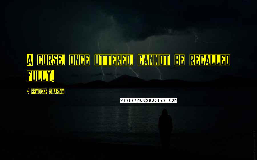 Pradeep Sharma Quotes: A curse, once uttered, cannot be recalled fully.