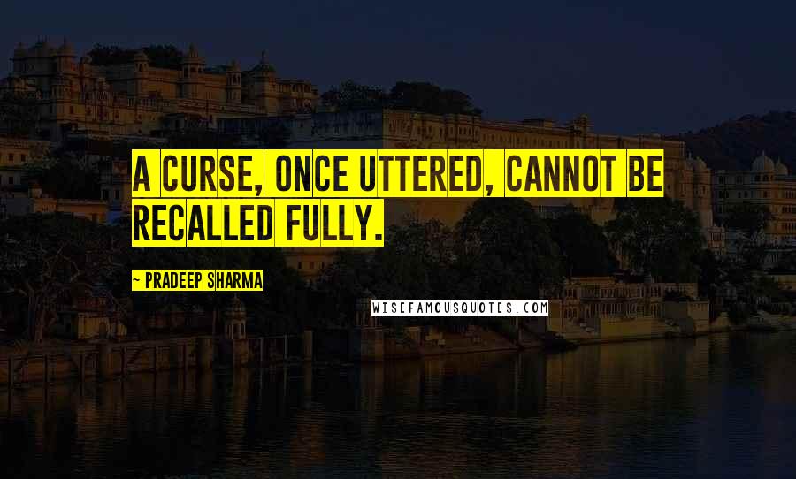 Pradeep Sharma Quotes: A curse, once uttered, cannot be recalled fully.