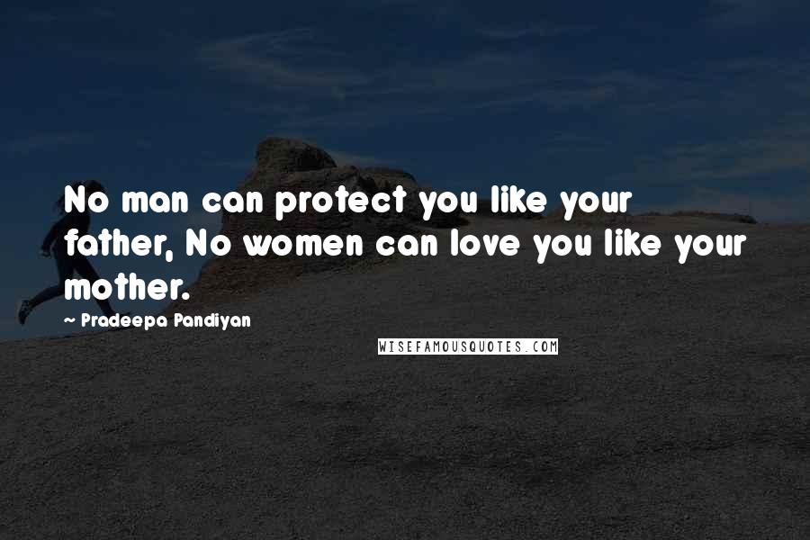 Pradeepa Pandiyan Quotes: No man can protect you like your father, No women can love you like your mother.