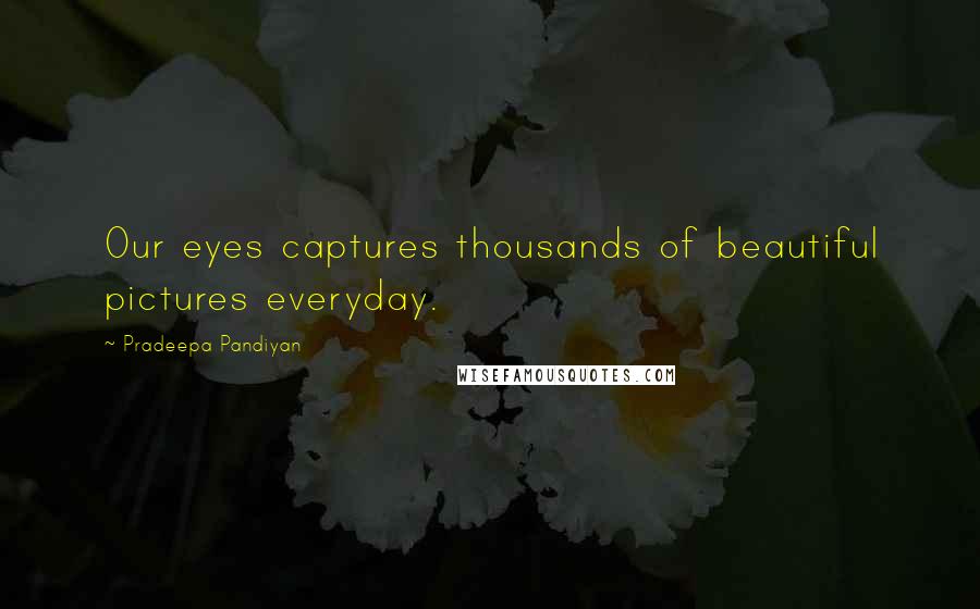 Pradeepa Pandiyan Quotes: Our eyes captures thousands of beautiful pictures everyday.