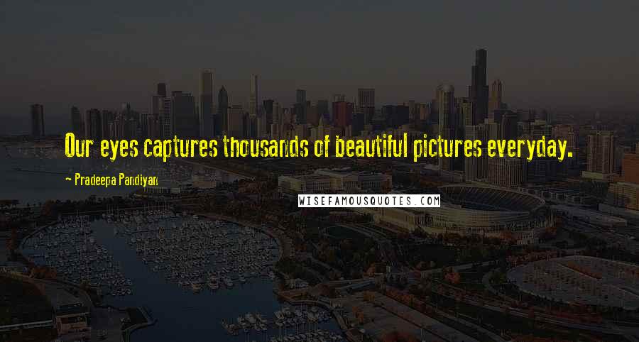 Pradeepa Pandiyan Quotes: Our eyes captures thousands of beautiful pictures everyday.