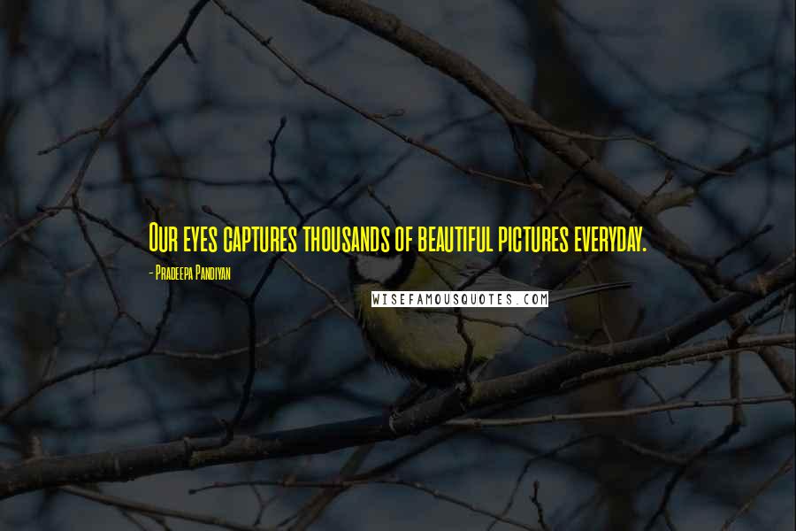 Pradeepa Pandiyan Quotes: Our eyes captures thousands of beautiful pictures everyday.