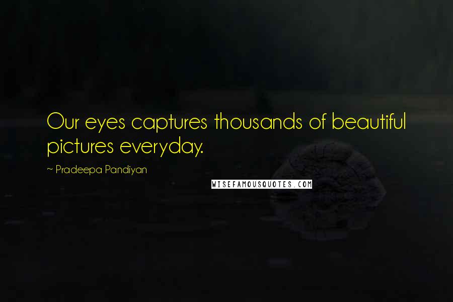 Pradeepa Pandiyan Quotes: Our eyes captures thousands of beautiful pictures everyday.