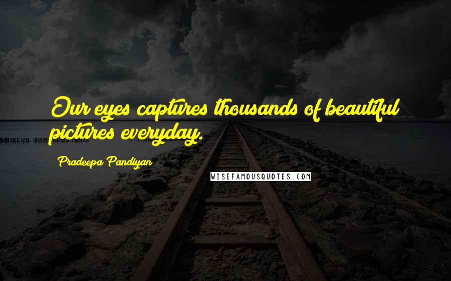 Pradeepa Pandiyan Quotes: Our eyes captures thousands of beautiful pictures everyday.