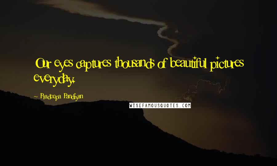 Pradeepa Pandiyan Quotes: Our eyes captures thousands of beautiful pictures everyday.