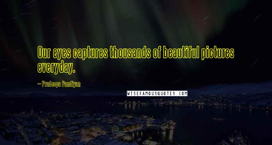 Pradeepa Pandiyan Quotes: Our eyes captures thousands of beautiful pictures everyday.