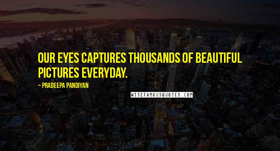 Pradeepa Pandiyan Quotes: Our eyes captures thousands of beautiful pictures everyday.