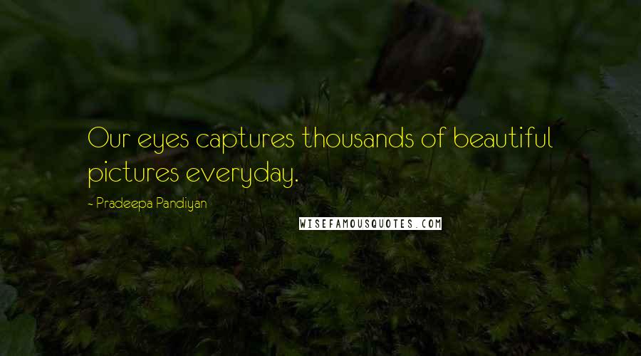 Pradeepa Pandiyan Quotes: Our eyes captures thousands of beautiful pictures everyday.