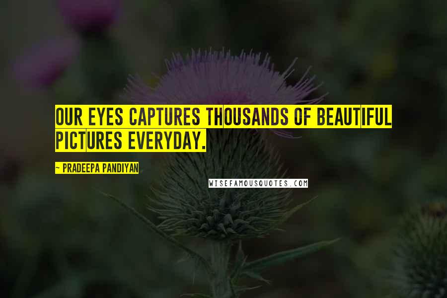 Pradeepa Pandiyan Quotes: Our eyes captures thousands of beautiful pictures everyday.