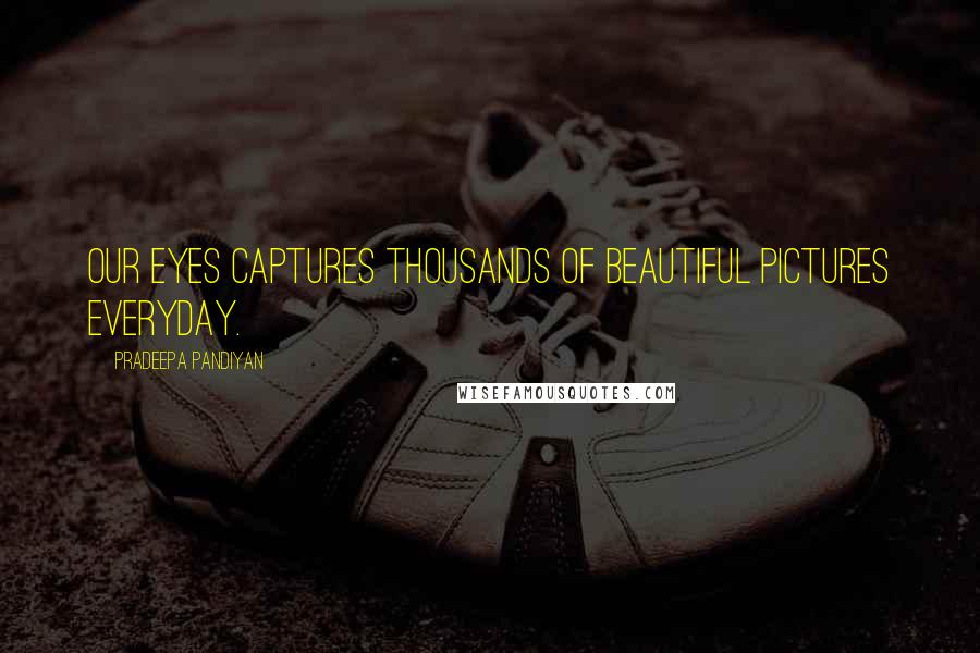 Pradeepa Pandiyan Quotes: Our eyes captures thousands of beautiful pictures everyday.