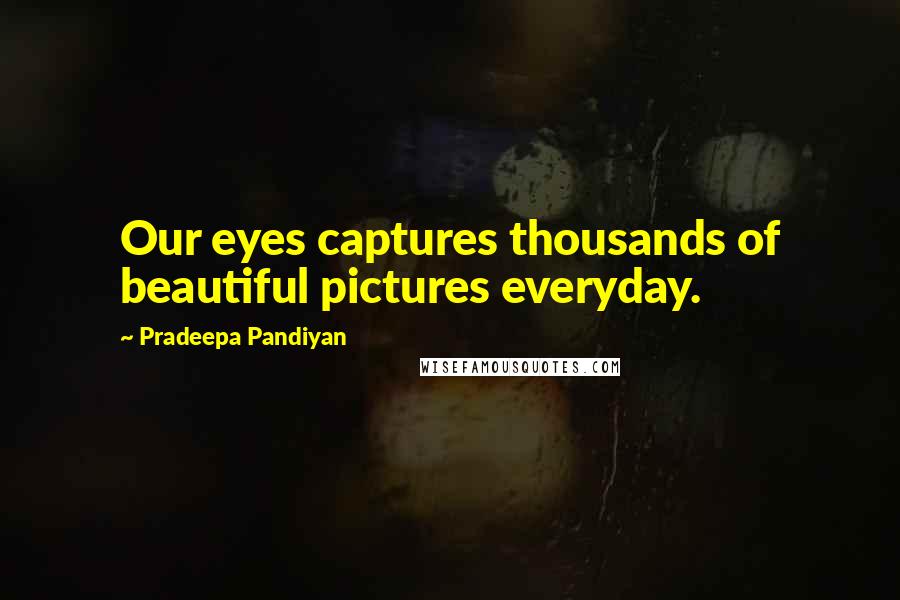 Pradeepa Pandiyan Quotes: Our eyes captures thousands of beautiful pictures everyday.