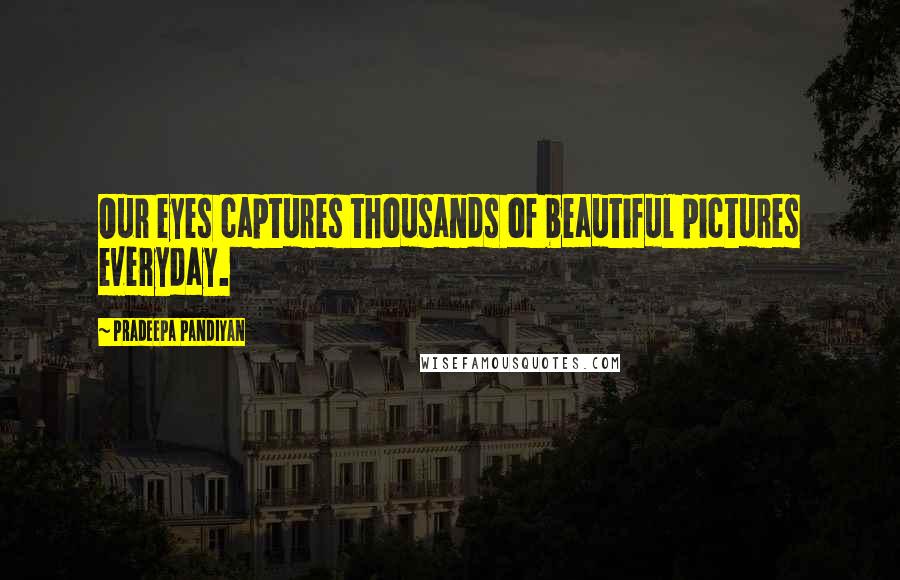 Pradeepa Pandiyan Quotes: Our eyes captures thousands of beautiful pictures everyday.