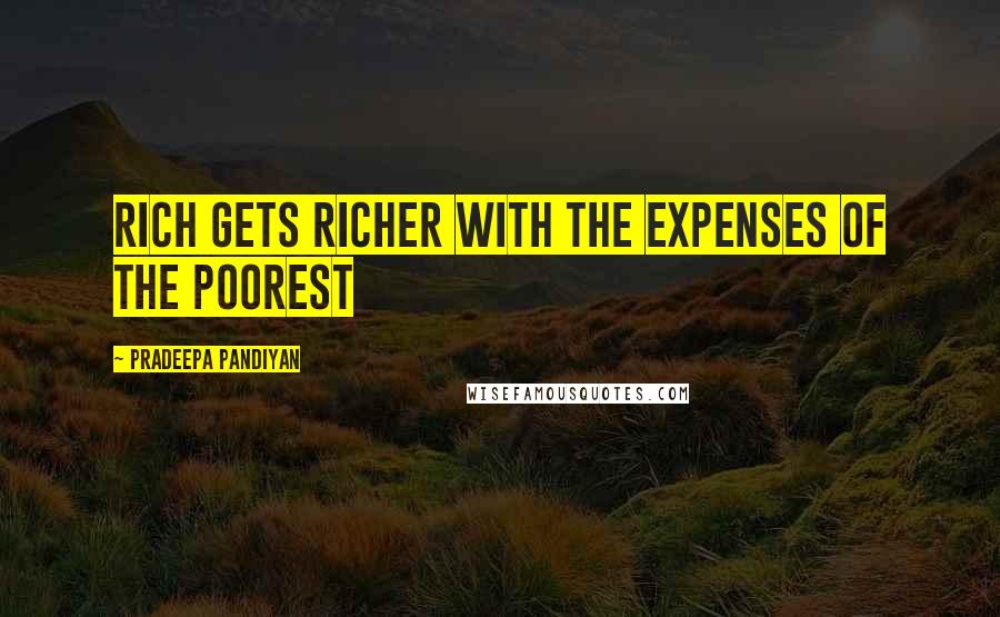 Pradeepa Pandiyan Quotes: Rich gets richer with the expenses of the poorest