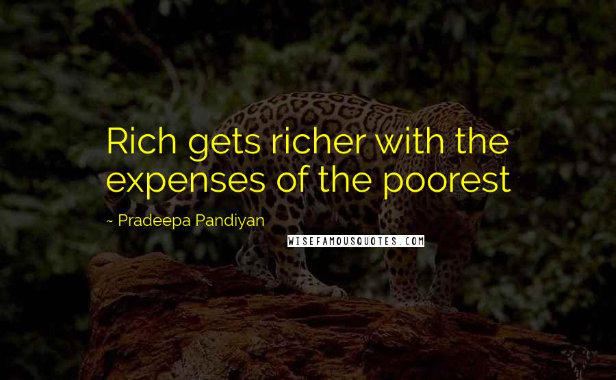 Pradeepa Pandiyan Quotes: Rich gets richer with the expenses of the poorest