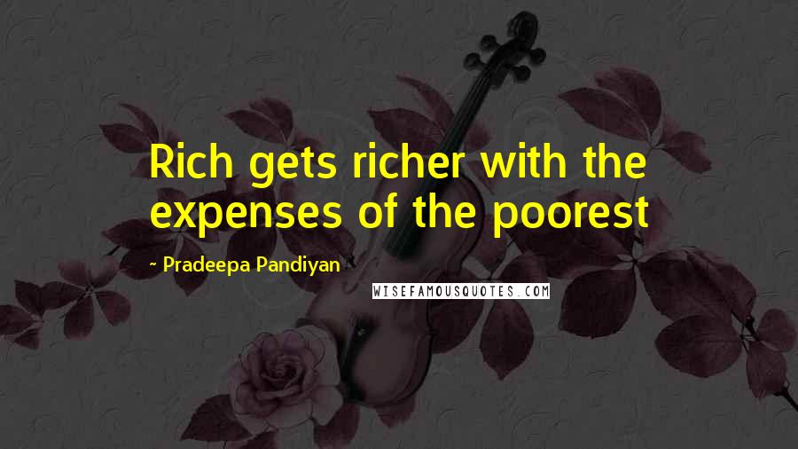 Pradeepa Pandiyan Quotes: Rich gets richer with the expenses of the poorest